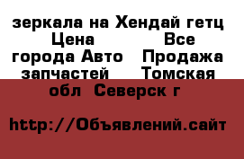 зеркала на Хендай гетц › Цена ­ 2 000 - Все города Авто » Продажа запчастей   . Томская обл.,Северск г.